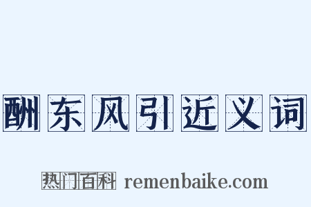 酬东风引近义词是什么意思的图片